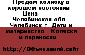 Продам коляску в хорошем состоянии › Цена ­ 3 000 - Челябинская обл., Челябинск г. Дети и материнство » Коляски и переноски   